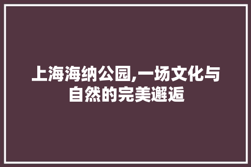 上海海纳公园,一场文化与自然的完美邂逅