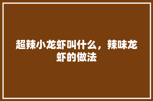 超辣小龙虾叫什么，辣味龙虾的做法 超辣小龙虾叫什么，辣味龙虾的做法 健康建议