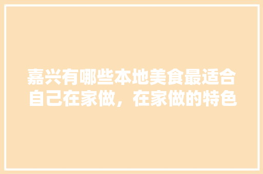 嘉兴有哪些本地美食最适合自己在家做，在家做的特色美食