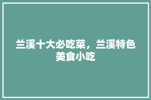 兰溪十大必吃菜，兰溪特色美食小吃 兰溪十大必吃菜，兰溪特色美食小吃 健康建议