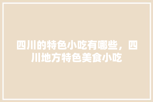 四川的特色小吃有哪些，四川地方特色美食小吃