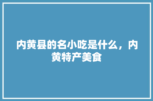 内黄县的名小吃是什么，内黄特产美食