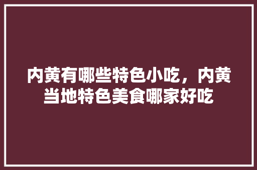内黄有哪些特色小吃，内黄当地特色美食哪家好吃 内黄有哪些特色小吃，内黄当地特色美食哪家好吃 健康建议