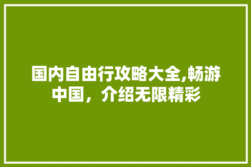 国内自由行攻略大全,畅游中国,介绍无限精彩 美食推荐 国内自由行攻略大全,畅游中国,介绍无限精彩 美食推荐