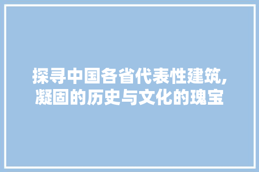 探寻中国各省代表性建筑,凝固的历史与文化的瑰宝