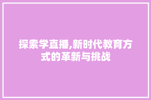 探索学直播,新时代教育方式的革新与挑战