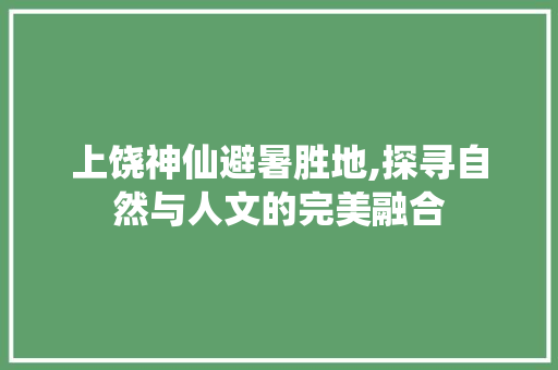 上饶神仙避暑胜地,探寻自然与人文的完美融合