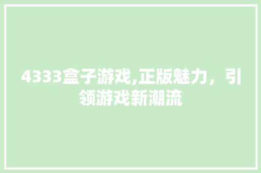 4333盒子游戏,正版魅力，引领游戏新潮流