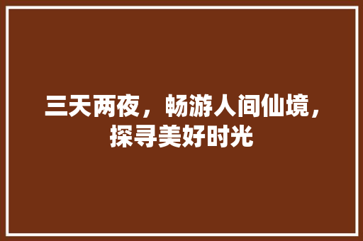 三天两夜，畅游人间仙境，探寻美好时光