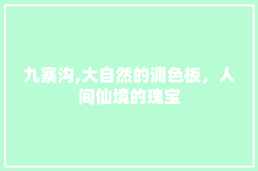 九寨沟,大自然的调色板，人间仙境的瑰宝