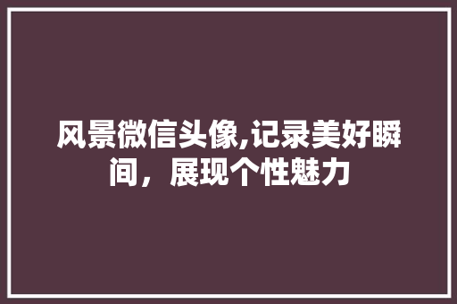 风景微信头像,记录美好瞬间，展现个性魅力