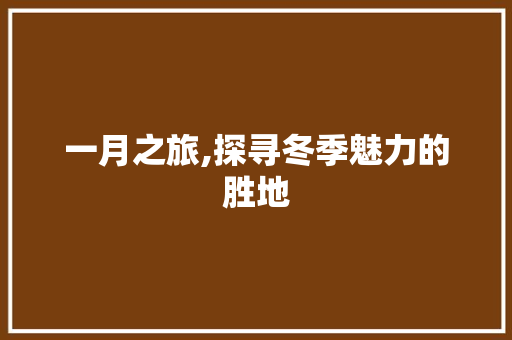 一月之旅,探寻冬季魅力的胜地