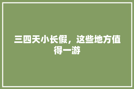 三四天小长假，这些地方值得一游