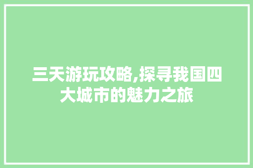 三天游玩攻略,探寻我国四大城市的魅力之旅