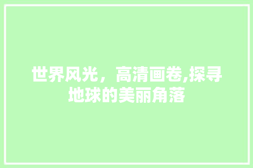 世界风光，高清画卷,探寻地球的美丽角落