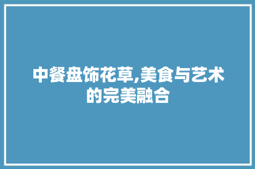 中餐盘饰花草,美食与艺术的完美融合 健康建议