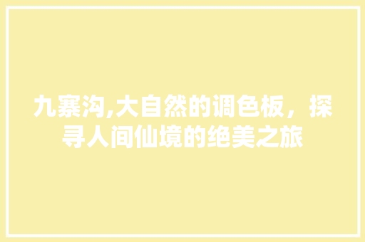 九寨沟,大自然的调色板，探寻人间仙境的绝美之旅