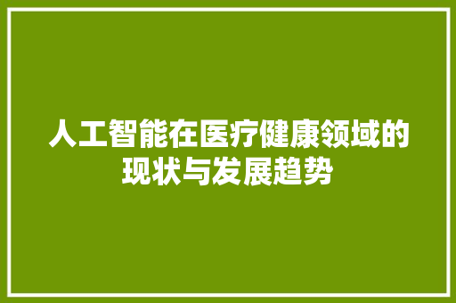 人工智能在医疗健康领域的现状与发展趋势