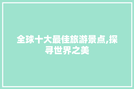 全球十大最佳旅游景点,探寻世界之美