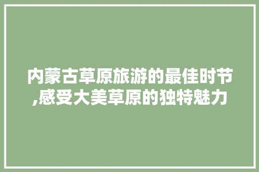 内蒙古草原旅游的最佳时节,感受大美草原的独特魅力