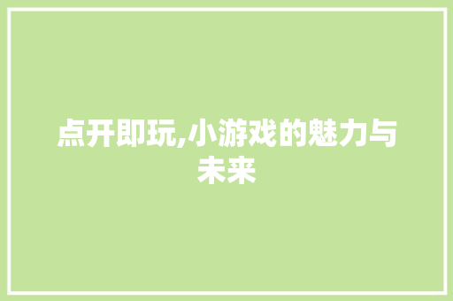 点开即玩,小游戏的魅力与未来 健康建议