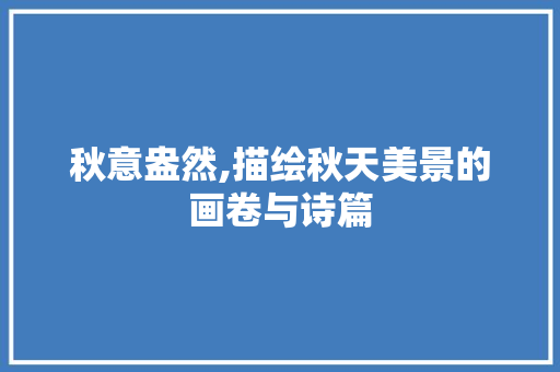 秋意盎然,描绘秋天美景的画卷与诗篇 美食推荐