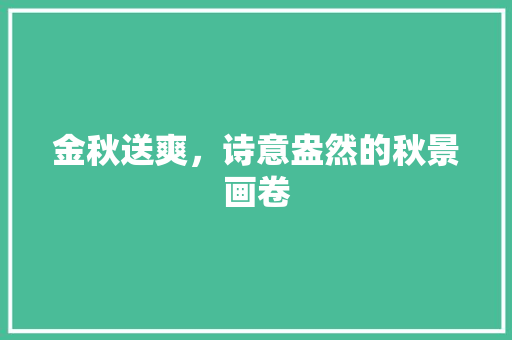 金秋送爽，诗意盎然的秋景画卷 生活指南