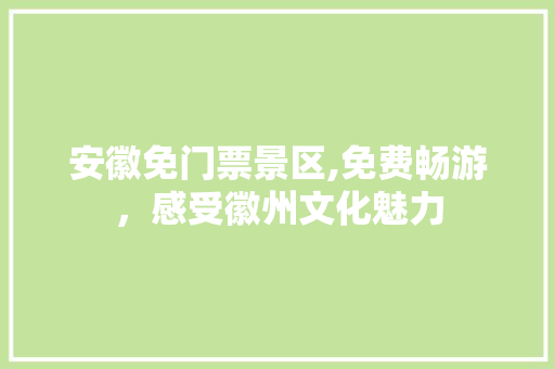 安徽免门票景区,免费畅游，感受徽州文化魅力