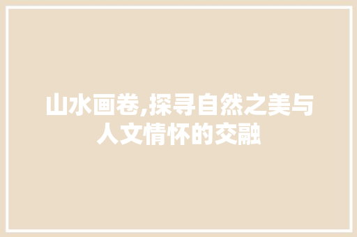 山水画卷,探寻自然之美与人文情怀的交融 旅行资讯