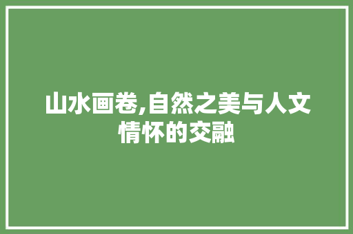 山水画卷,自然之美与人文情怀的交融 生活指南