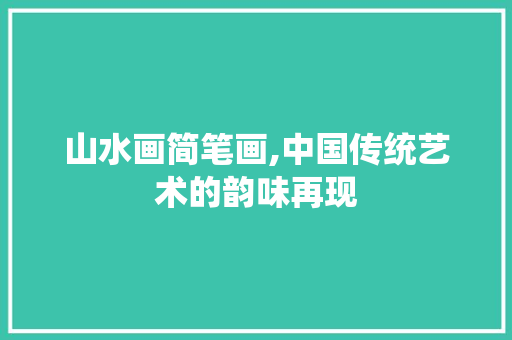 山水画简笔画,中国传统艺术的韵味再现 家居窍门