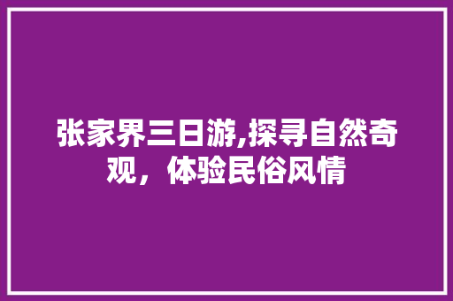 张家界三日游,探寻自然奇观，体验民俗风情