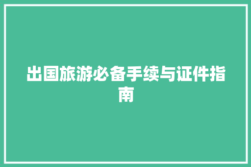 出国旅游必备手续与证件指南