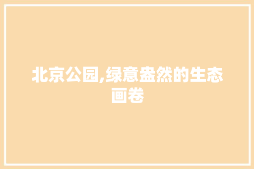 北京公园,绿意盎然的生态画卷