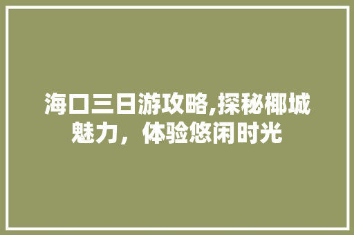 海口三日游攻略,探秘椰城魅力，体验悠闲时光 美食推荐