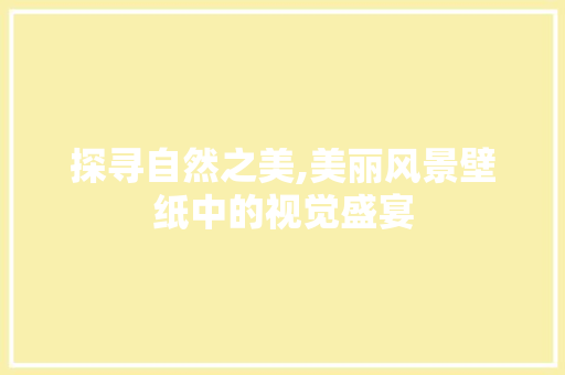 探寻自然之美,美丽风景壁纸中的视觉盛宴 旅行资讯