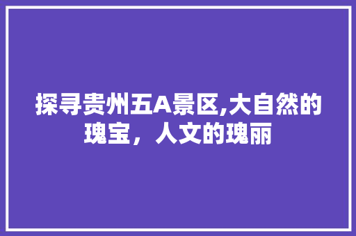 探寻贵州五A景区,大自然的瑰宝，人文的瑰丽 家居窍门