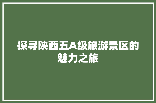 探寻陕西五A级旅游景区的魅力之旅 家居窍门
