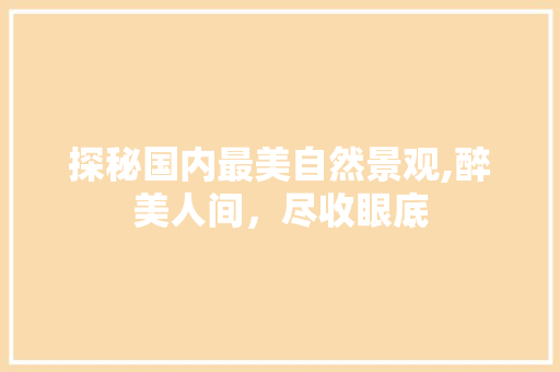 探秘国内最美自然景观,醉美人间，尽收眼底 美食推荐