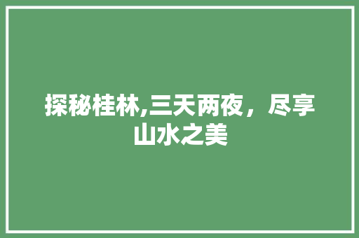 探秘桂林,三天两夜，尽享山水之美 健康建议