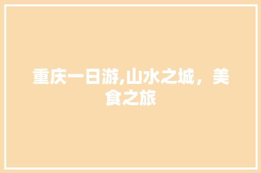 重庆一日游,山水之城,美食之旅 重庆一日游,山水之城,美食之旅