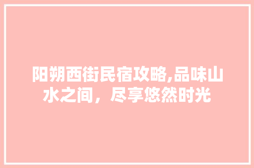 阳朔西街民宿攻略,品味山水之间，尽享悠然时光