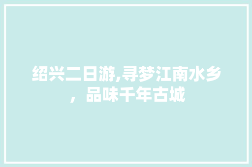 绍兴二日游,寻梦江南水乡，品味千年古城 健康建议