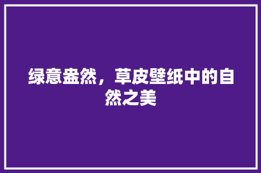 绿意盎然，草皮壁纸中的自然之美 健康建议