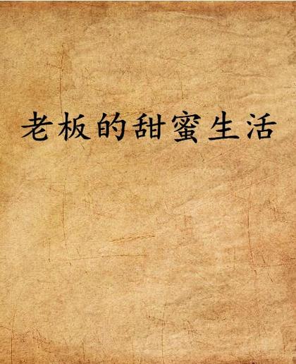 甜老板生活指南，老板及老板的甜蜜生活txt。 甜老板生活指南，老板及老板的甜蜜生活txt。 生活指南